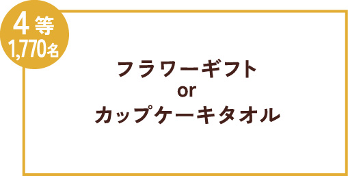 4等1,770名 フラワーギフトorカップケーキタオル