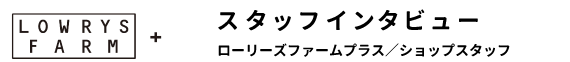 スタッフインタビュー ローリーズファームプラス ショップスタッフ