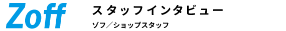 スタッフインタビュー ゾフ ショップスタッフ